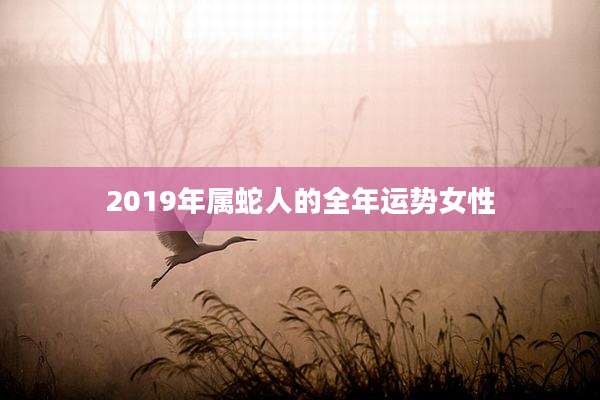 2019年属蛇人的全年运势女性