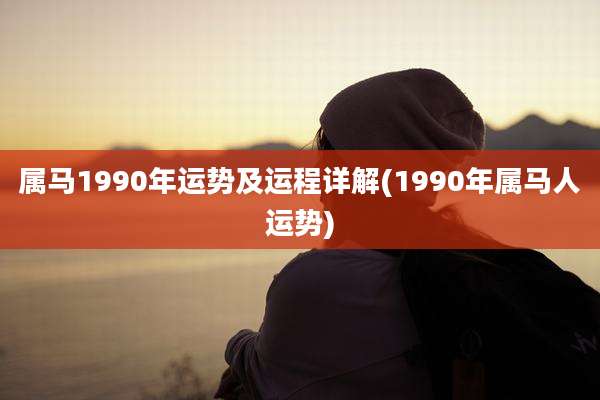属马1990年运势及运程详解(1990年属马人运势)