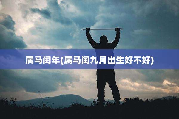 属马闰年(属马闰九月出生好不好)