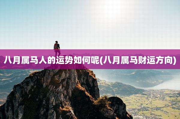 八月属马人的运势如何呢(八月属马财运方向)