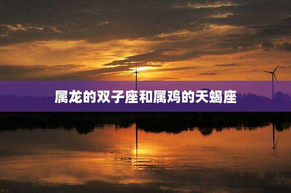 属龙的双子座和属鸡的天蝎座