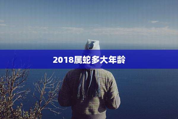2018属蛇多大年龄
