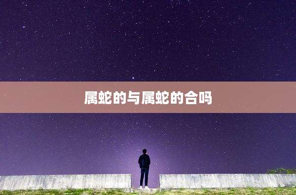 属蛇的与属蛇的合吗