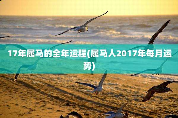 17年属马的全年运程(属马人2017年每月运势)