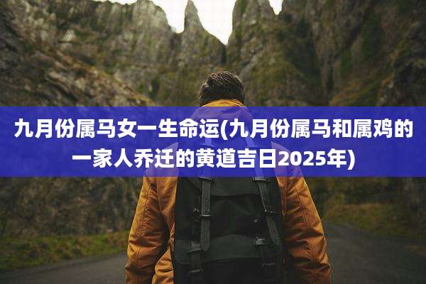九月份属马女一生命运(九月份属马和属鸡的一家人乔迁的黄道吉日2025年)