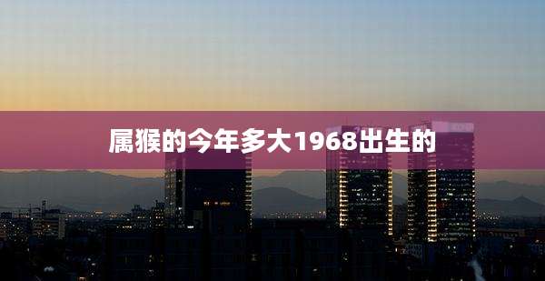 属猴的今年多大1968出生的