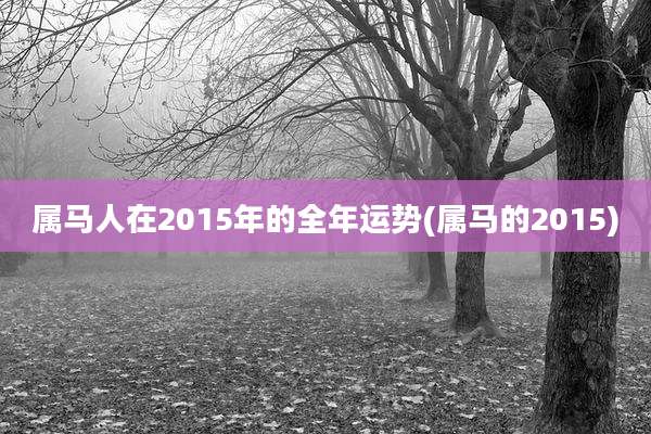 属马人在2015年的全年运势(属马的2015)