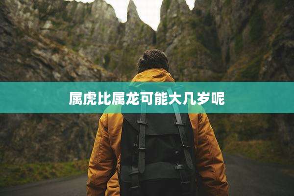 属虎比属龙可能大几岁呢