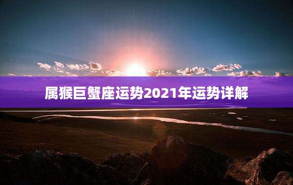 属猴巨蟹座运势2021年运势详解