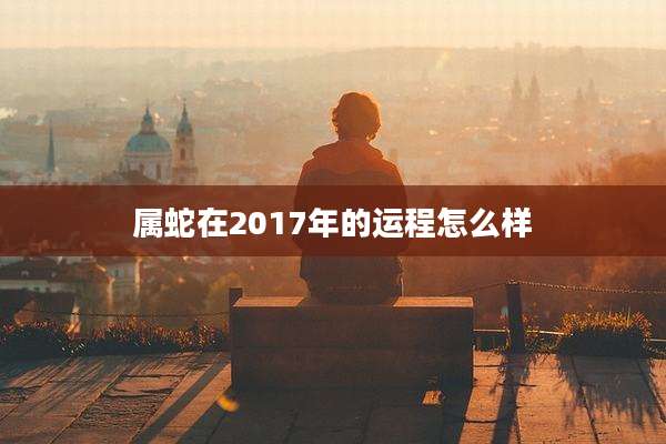 属蛇在2017年的运程怎么样