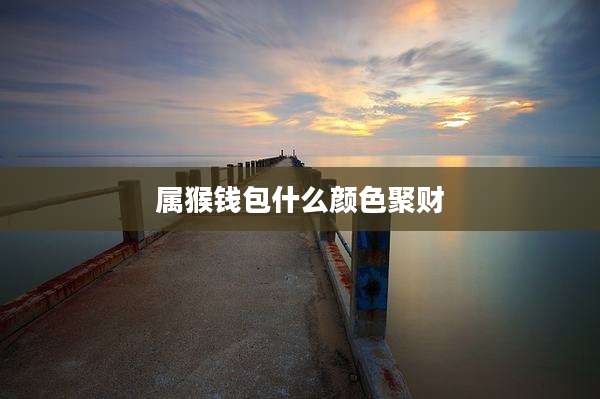 属猴钱包什么颜色聚财