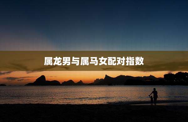属龙男与属马女配对指数