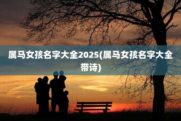 属马女孩名字大全2025(属马女孩名字大全带诗)