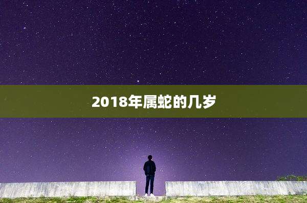 2018年属蛇的几岁