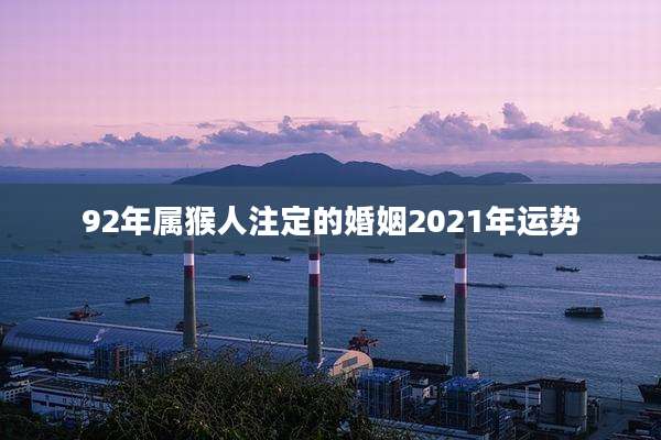 92年属猴人注定的婚姻2021年运势