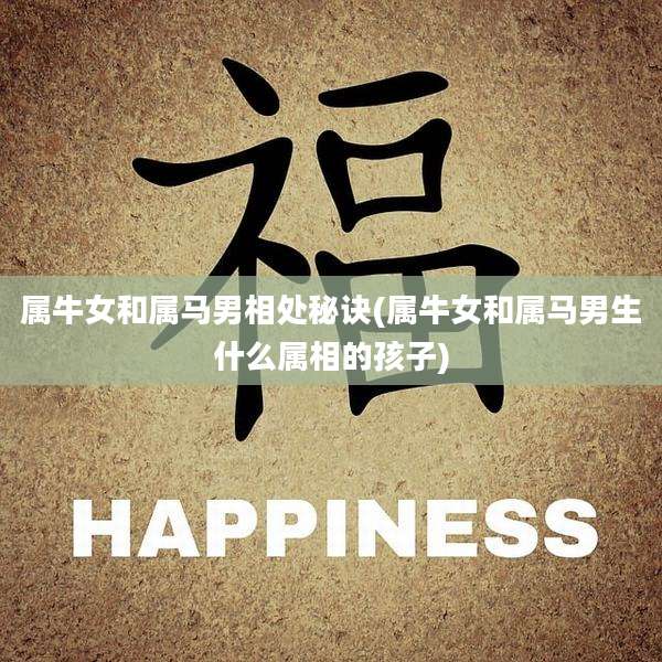 属牛女和属马男相处秘诀(属牛女和属马男生什么属相的孩子)