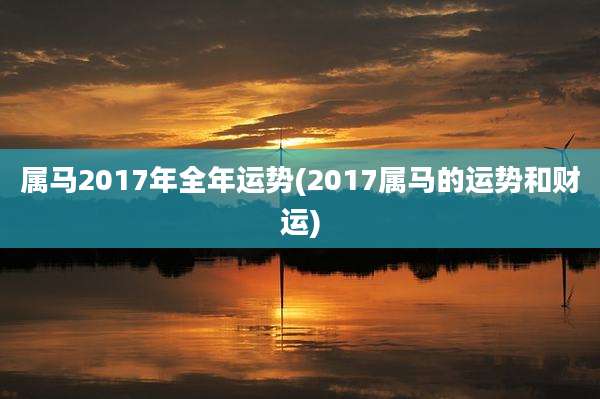 属马2017年全年运势(2017属马的运势和财运)
