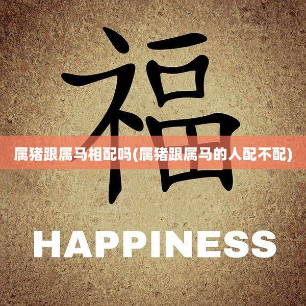 属猪跟属马相配吗(属猪跟属马的人配不配)