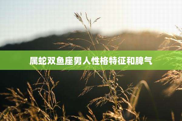 属蛇双鱼座男人性格特征和脾气