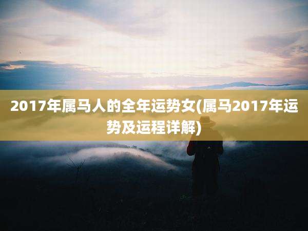 2017年属马人的全年运势女(属马2017年运势及运程详解)