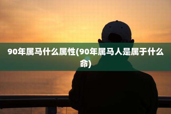 90年属马什么属性(90年属马人是属于什么命)