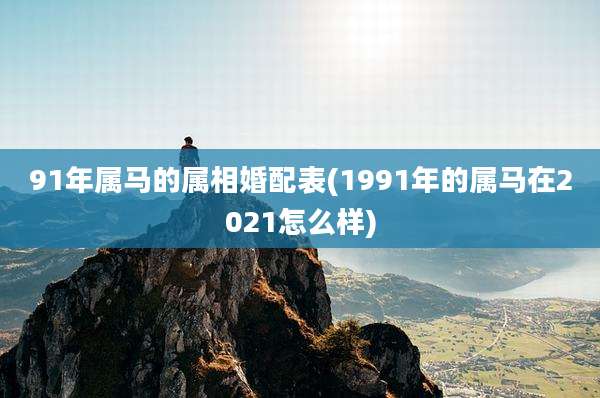 91年属马的属相婚配表(1991年的属马在2021怎么样)