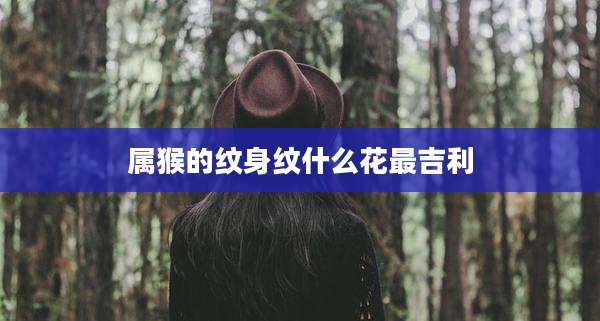 属猴的纹身纹什么花最吉利