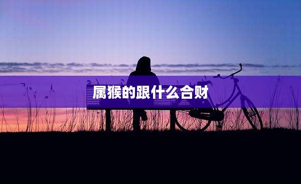 属猴的跟什么合财