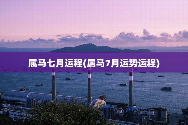 属马七月运程(属马7月运势运程)