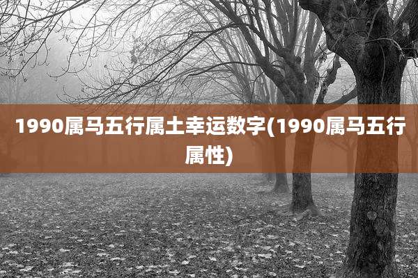 1990属马五行属土幸运数字(1990属马五行属性)