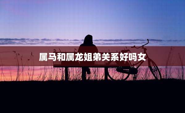 属马和属龙姐弟关系好吗女