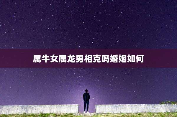 属牛女属龙男相克吗婚姻如何
