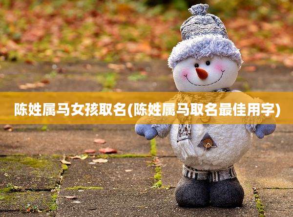 陈姓属马女孩取名(陈姓属马取名最佳用字)
