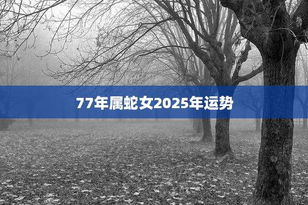 77年属蛇女2025年运势