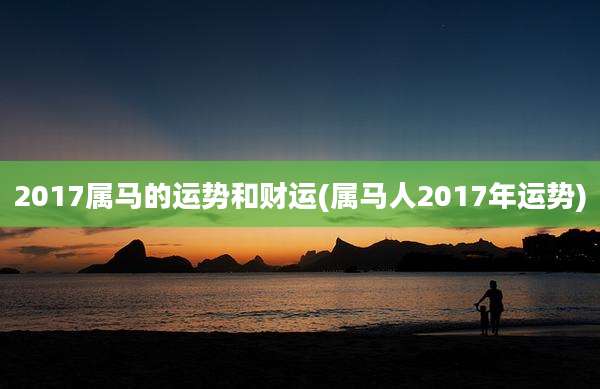 2017属马的运势和财运(属马人2017年运势)
