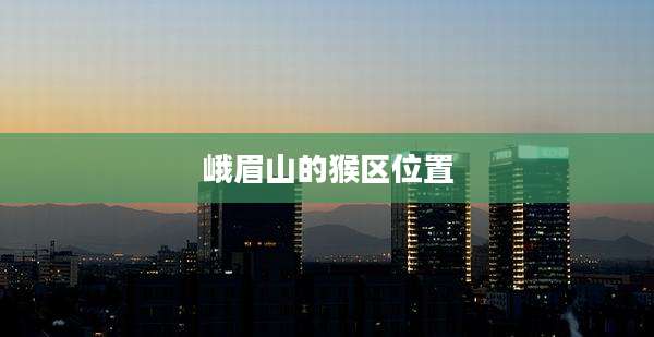 峨眉山的猴区位置