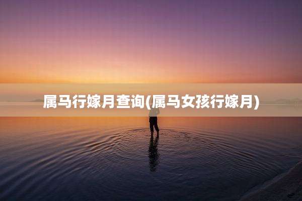 属马行嫁月查询(属马女孩行嫁月)