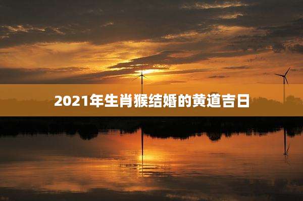 2021年生肖猴结婚的黄道吉日