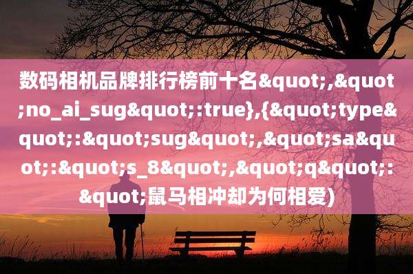 数码相机品牌排行榜前十名","no_ai_sug":true},{"type":"sug","sa":"s_8","q":"鼠马相冲却为何相爱)