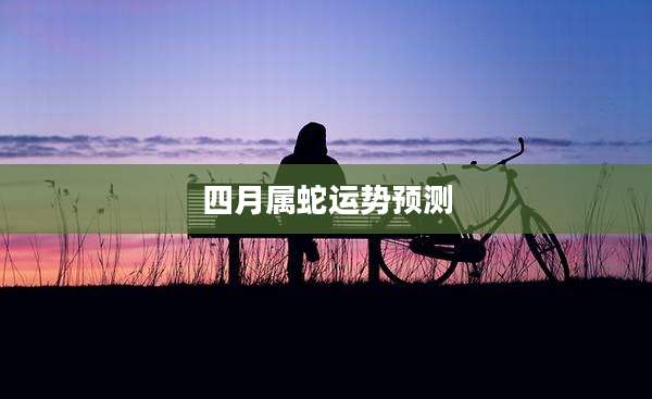 四月属蛇运势预测