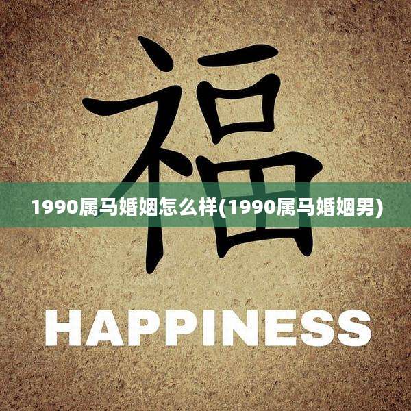 1990属马婚姻怎么样(1990属马婚姻男)