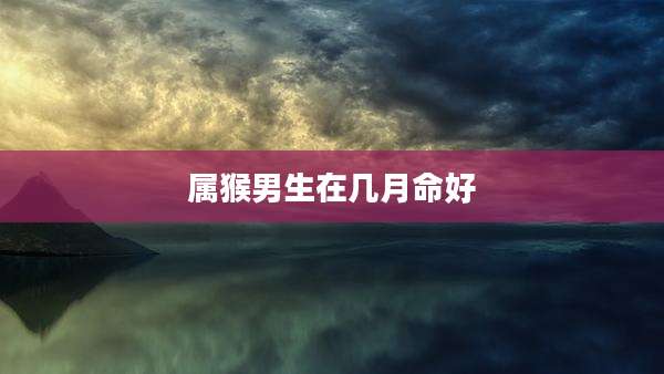 属猴男生在几月命好