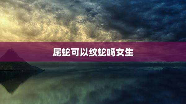 属蛇可以纹蛇吗女生