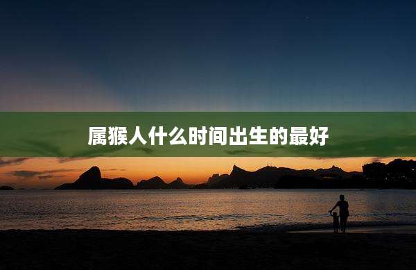 属猴人什么时间出生的最好