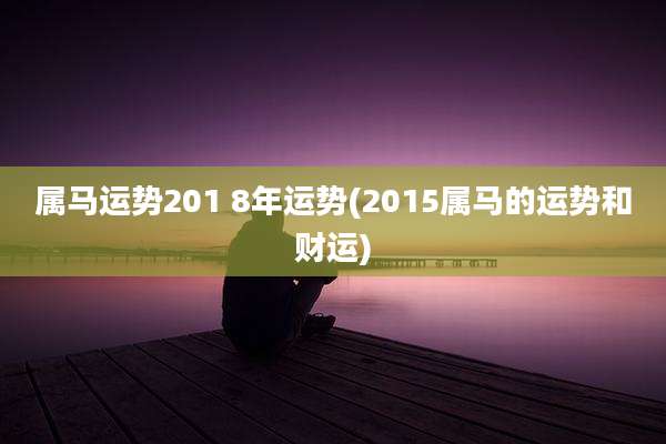 属马运势201 8年运势(2015属马的运势和财运)