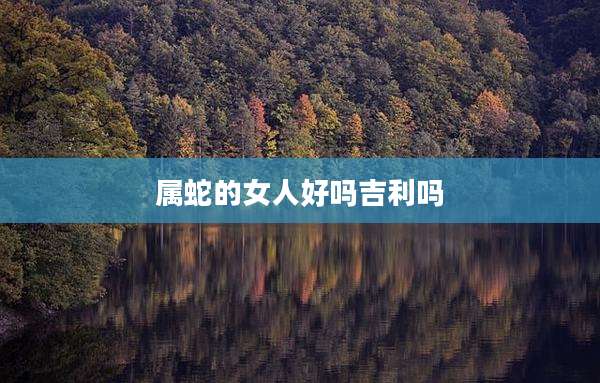 属蛇的女人好吗吉利吗