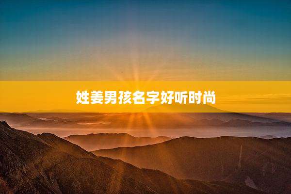 姓姜男孩名字好听时尚