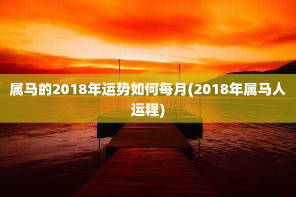 属马的2018年运势如何每月(2018年属马人运程)
