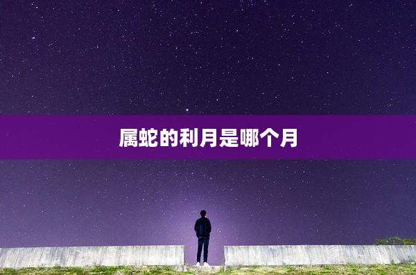 属蛇的利月是哪个月