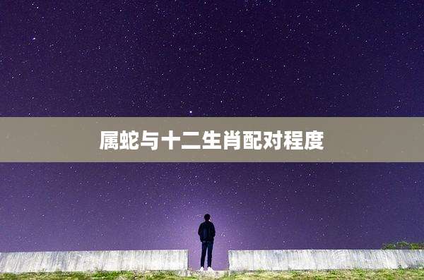 属蛇与十二生肖配对程度